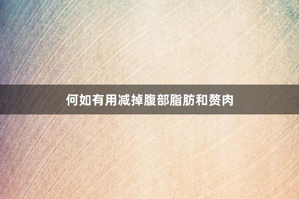 何如有用减掉腹部脂肪和赘肉