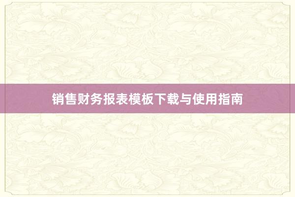 销售财务报表模板下载与使用指南